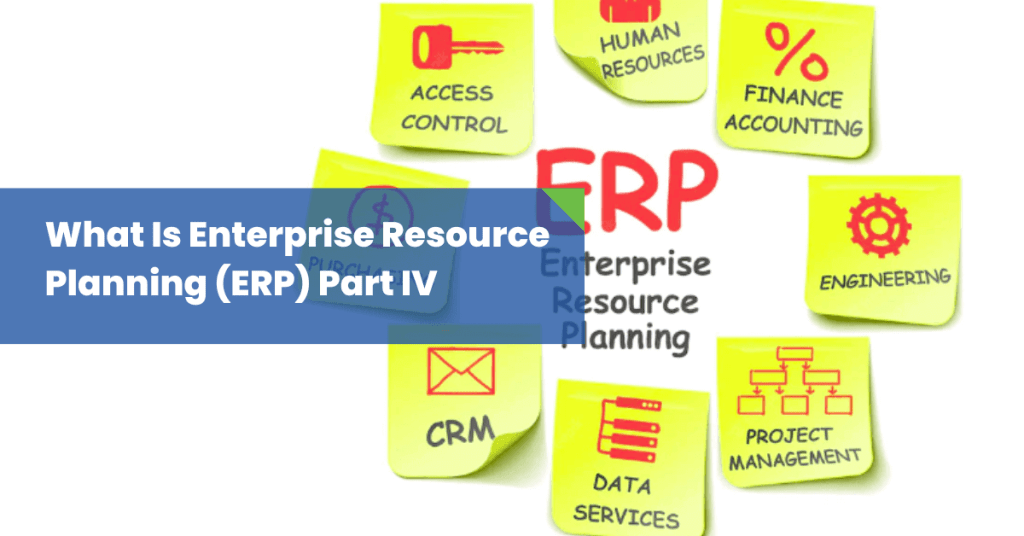 What Is Enterprise Resource Planning (ERP) Part IV